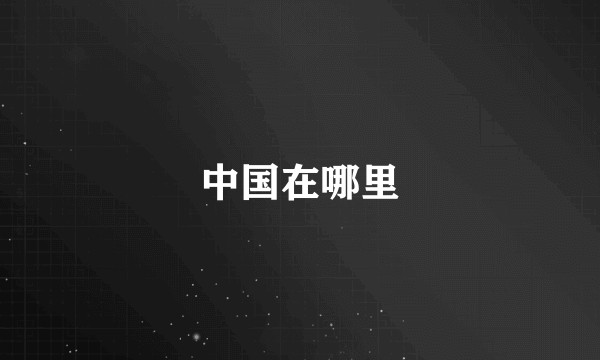 中国在哪里