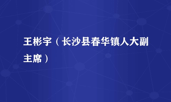 王彬宇（长沙县春华镇人大副主席）