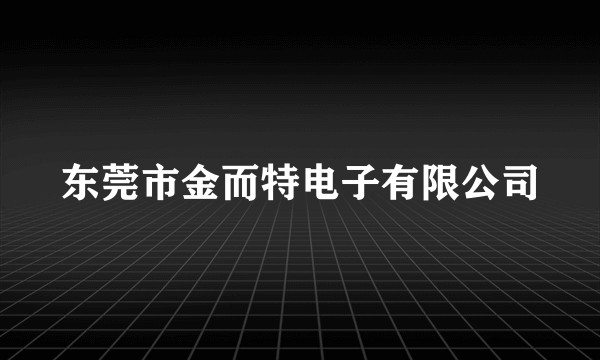 东莞市金而特电子有限公司