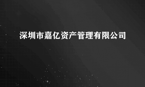 深圳市嘉亿资产管理有限公司