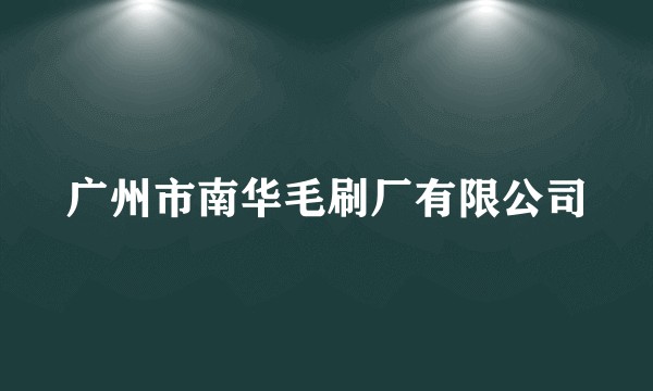 广州市南华毛刷厂有限公司