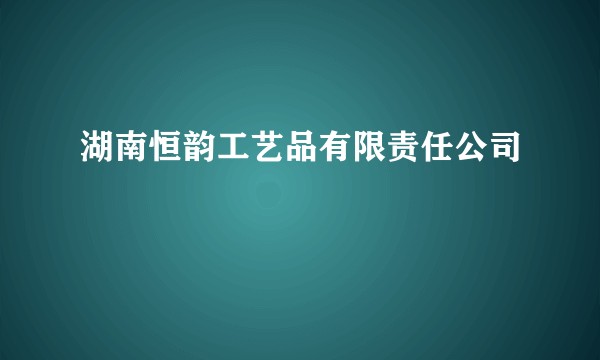 湖南恒韵工艺品有限责任公司