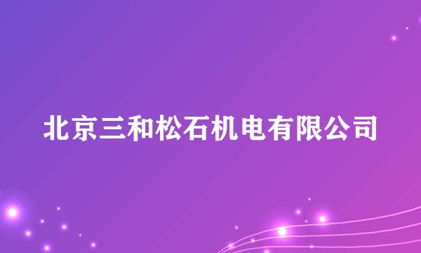 北京三和松石机电有限公司