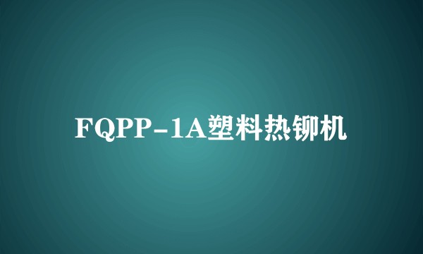 FQPP-1A塑料热铆机