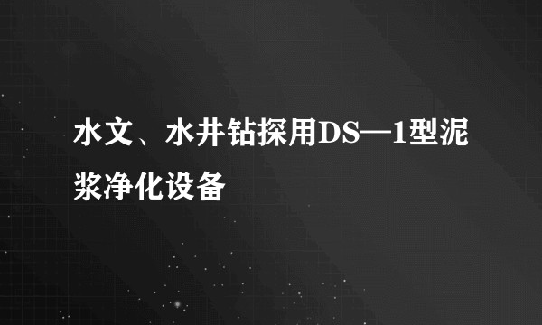 水文、水井钻探用DS—1型泥浆净化设备
