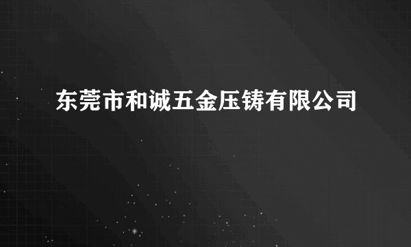 东莞市和诚五金压铸有限公司