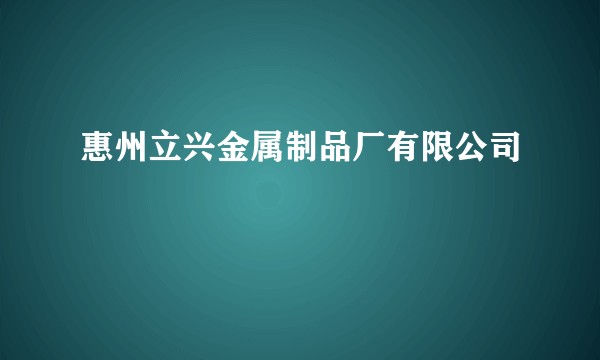 惠州立兴金属制品厂有限公司