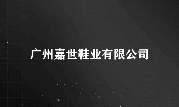广州嘉世鞋业有限公司