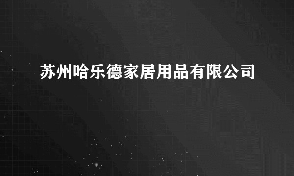 苏州哈乐德家居用品有限公司
