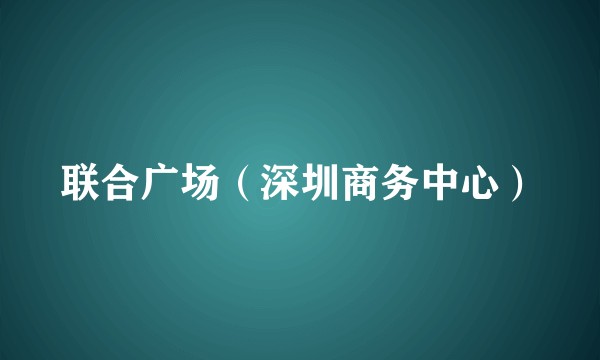 联合广场（深圳商务中心）