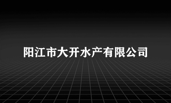 阳江市大开水产有限公司