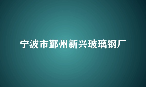 宁波市鄞州新兴玻璃钢厂