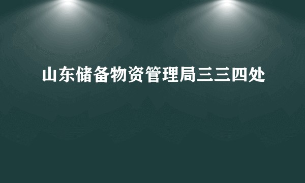 山东储备物资管理局三三四处