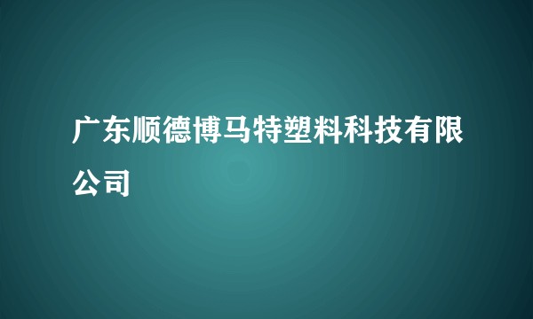 广东顺德博马特塑料科技有限公司