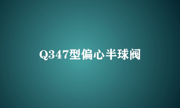 Q347型偏心半球阀