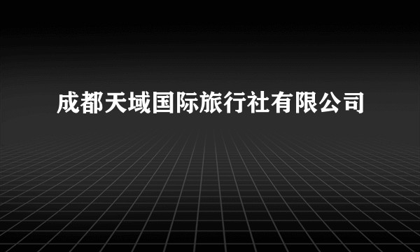 成都天域国际旅行社有限公司