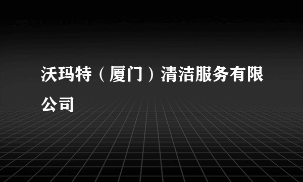 沃玛特（厦门）清洁服务有限公司