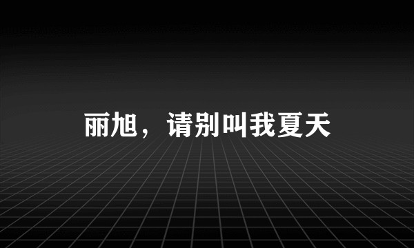 丽旭，请别叫我夏天