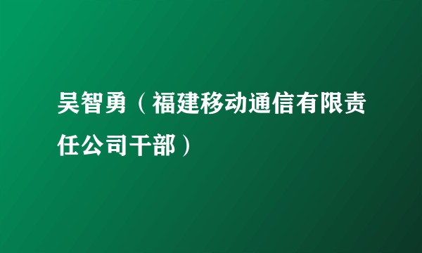 吴智勇（福建移动通信有限责任公司干部）