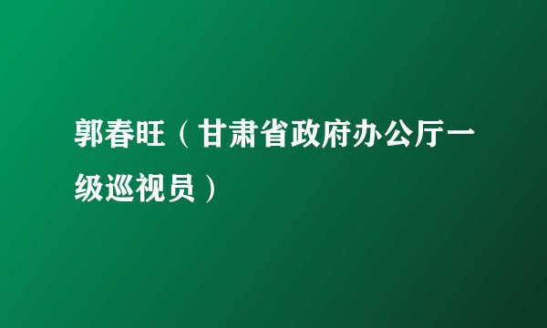 郭春旺（甘肃省政府办公厅一级巡视员）