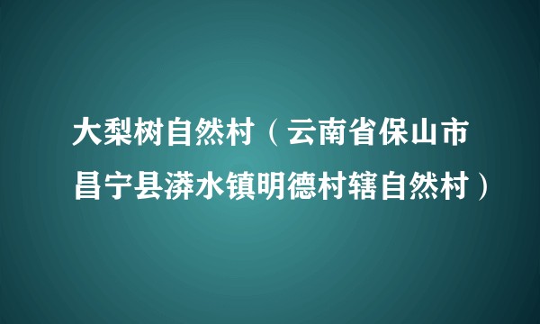 大梨树自然村（云南省保山市昌宁县漭水镇明德村辖自然村）