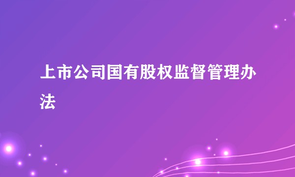上市公司国有股权监督管理办法