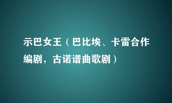 示巴女王（巴比埃、卡雷合作编剧，古诺谱曲歌剧）