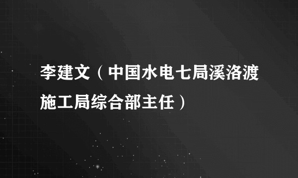 李建文(中国水电七局溪洛渡施工局综合部主任)