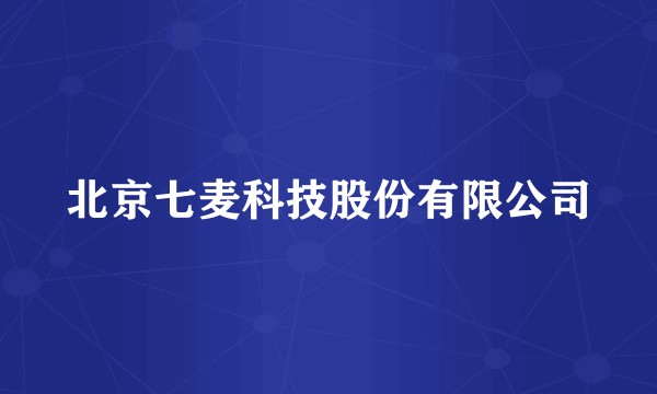 北京七麦科技股份有限公司