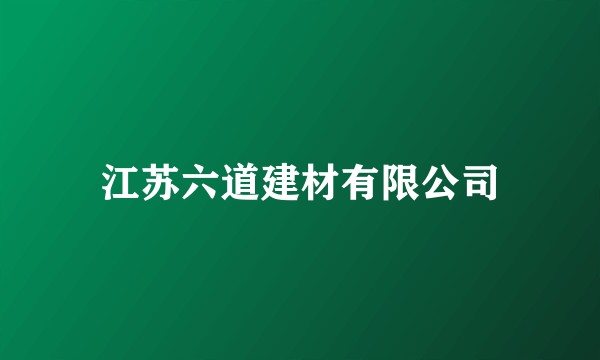 江苏六道建材有限公司