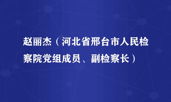 赵丽杰（河北省邢台市人民检察院党组成员、副检察长）