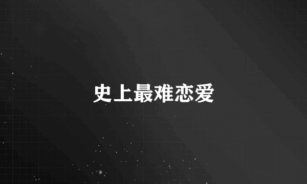 史上最难恋爱