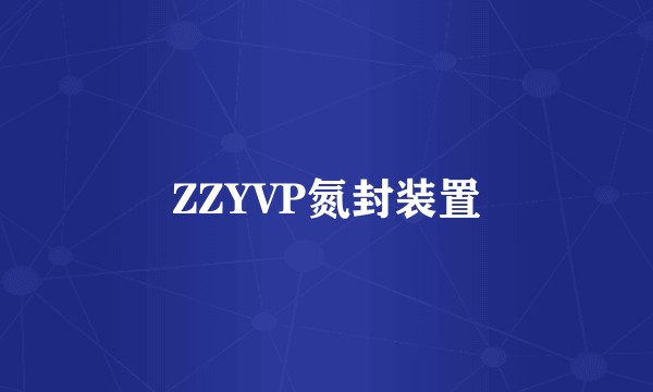 ZZYVP氮封装置