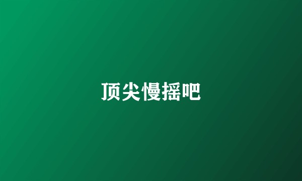 顶尖慢摇吧