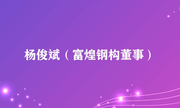 杨俊斌（富煌钢构董事）