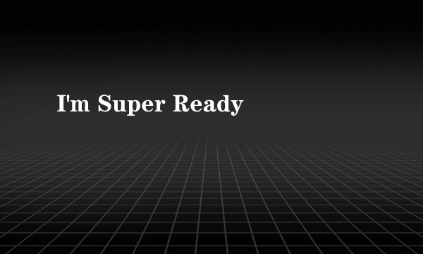 I'm Super Ready