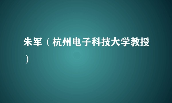 朱军（杭州电子科技大学教授）