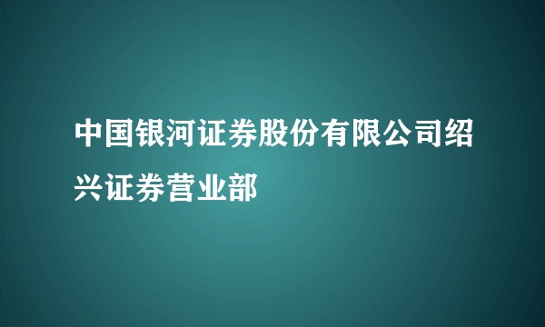 中国银河证券股份有限公司绍兴证券营业部