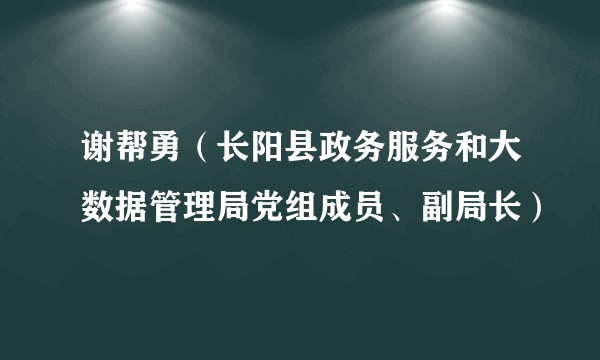 谢帮勇（长阳县政务服务和大数据管理局党组成员、副局长）