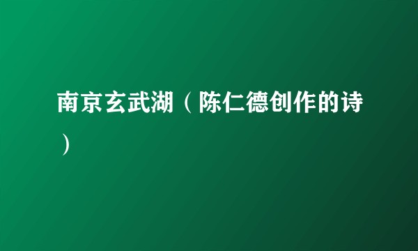 南京玄武湖（陈仁德创作的诗）