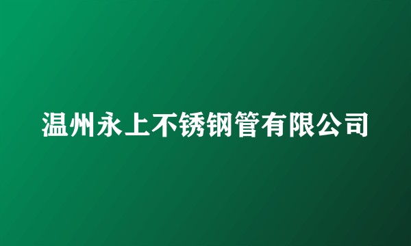 温州永上不锈钢管有限公司