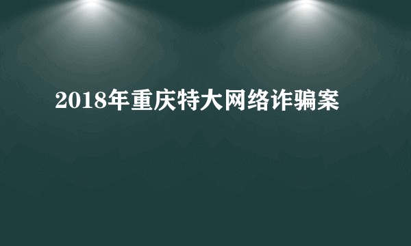 2018年重庆特大网络诈骗案