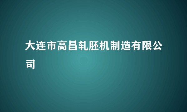 大连市高昌轧胚机制造有限公司