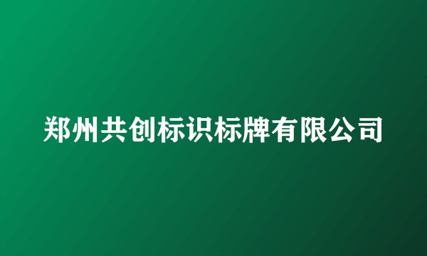 郑州共创标识标牌有限公司