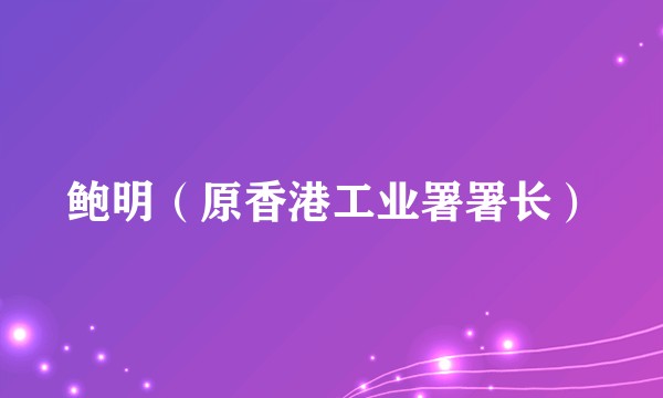 鲍明（原香港工业署署长）