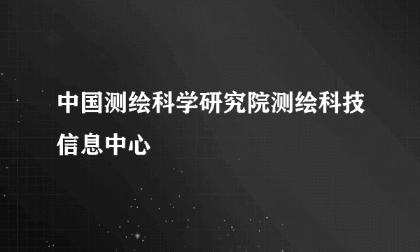 中国测绘科学研究院测绘科技信息中心