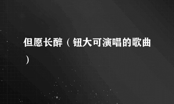但愿长醉（钮大可演唱的歌曲）