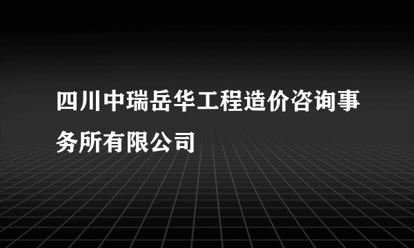 四川中瑞岳华工程造价咨询事务所有限公司