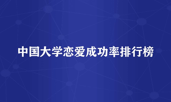 中国大学恋爱成功率排行榜