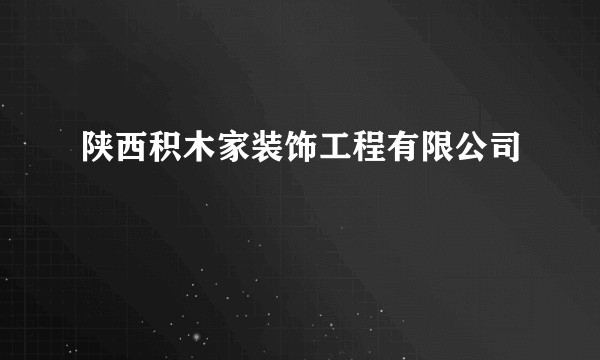 陕西积木家装饰工程有限公司
